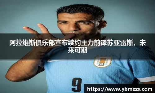 阿拉维斯俱乐部宣布续约主力前锋苏亚雷斯，未来可期