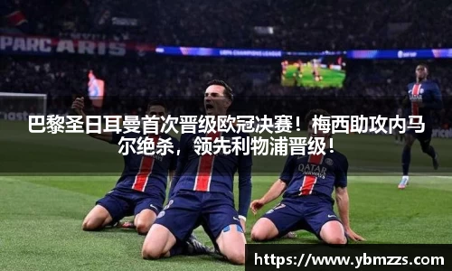 巴黎圣日耳曼首次晋级欧冠决赛！梅西助攻内马尔绝杀，领先利物浦晋级！