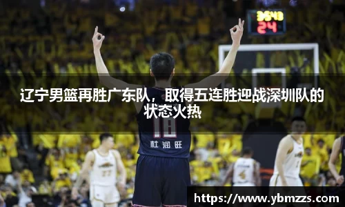 辽宁男篮再胜广东队，取得五连胜迎战深圳队的状态火热