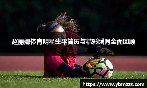 赵丽娜体育明星生平简历与精彩瞬间全面回顾