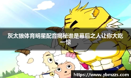 灰太狼体育明星配音揭秘谁是幕后之人让你大吃一惊