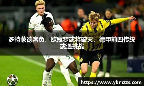 多特蒙德客负，欧冠梦或将破灭，德甲前四传统或遇挑战