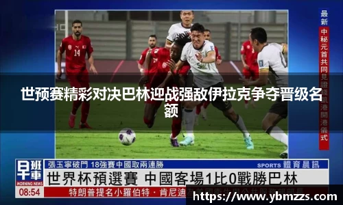 世预赛精彩对决巴林迎战强敌伊拉克争夺晋级名额