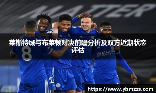 莱斯特城与布莱顿对决前瞻分析及双方近期状态评估
