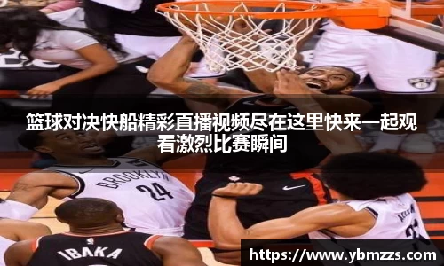 篮球对决快船精彩直播视频尽在这里快来一起观看激烈比赛瞬间