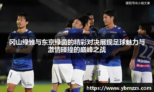 冈山绿雏与东京绿茵的精彩对决展现足球魅力与激情碰撞的巅峰之战